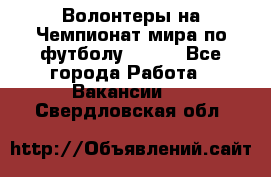 Волонтеры на Чемпионат мира по футболу 2018. - Все города Работа » Вакансии   . Свердловская обл.